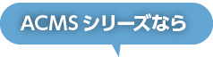 ACMSシリーズなら