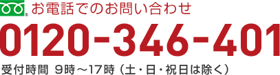 お電話でのお問い合わせ 0120-346-401 受付時間 9時～17時（土・日・祝日は除く）