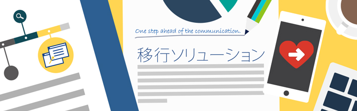 移行ソリューション 一歩先のコミュニケーションへ。確実な移行で、新しいはたらき方を。