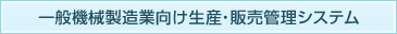 一般機械製造業向け生産・販売管理システム *3