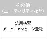 【その他（ユーティリティなど）】 汎用検索・メニューメッセージ登録