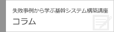 失敗事例から学ぶ基幹業務システム構築講座　コラム