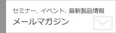セミナー・イベント最新製品情報　メールマガジン