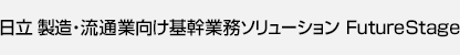日立 製造・流通業向け基幹業務ソリューション FutureStage