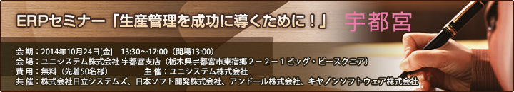 ユニシステム社主催 ERPセミナー「生産管理を成功に導くために！」（宇都宮） 開催案内