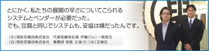 豆腐と同じでシステムも、妥協は嫌だったんです。