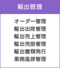 輸出管理 オーダー管理、輸出出荷管理、輸出売上管理、輸出売掛管理、輸出書類発行、業務進捗管理