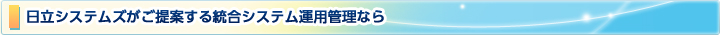 日立システムズがご提案する統合システム運用管理なら