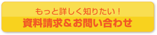 もっと詳しく知りたい！資料請求&お問い合わせ