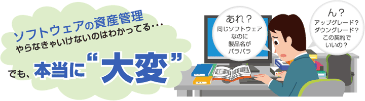 ソフトウェアの資産管理 やらなきゃいけないのはわかってる…でも、本当に“大変”