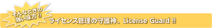 そんなときの強い味方、ライセンス管理の守護神、License Guard！！