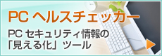 「PCヘルスチェッカー」PCセキュリティ情報の「見える化」ツール