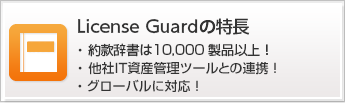 License Guardの特長・約款辞書は10,000製品以上！・他社IT資産管理ツールとの連携！・グローバルに対応！