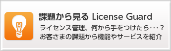 課題から見るLicense Guard ライセンス管理、何から手をつけたら…？お客さまの課題から機能やサービスを紹介