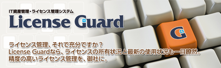 IT資産管理・ライセンス管理システム License Guard ライセンス管理、それで充分ですか？License Guardなら、ライセンスの所有状況と最新の使用状況も一目瞭然。精度の高いライセンス管理を御社に。