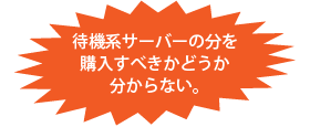 待機系サーバーの分を購入すべきかどうか分からない。