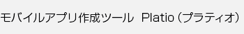 モバイルアプリ作成ツール Platio（プラティオ）