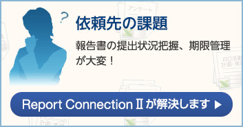 依頼先の課題 報告書の提出状況把握、期限管理が大変！ ReportConnectionIIが解決します