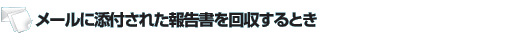 メールに添付された報告書を回収するとき