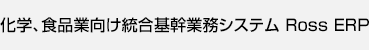 化学、食品業向け基幹業務システム Ross ERP