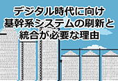 デジタル時代に向け基幹系システムの刷新と統合が必要な理由