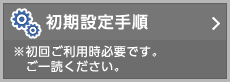 初期設定手順：※初回ご利用時必要です。ご一読ください。