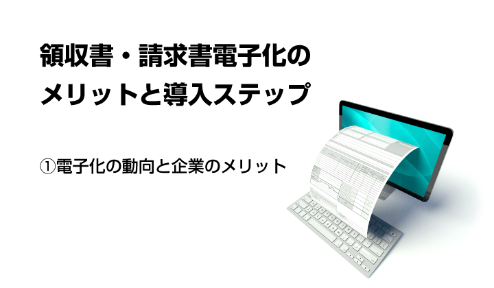 領収書・請求書電子化のメリットと導入ステップ_①電子化の動向と企業のメリット