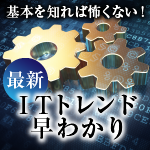 基本を知れば怖くない！最新ITトレンド早わかり