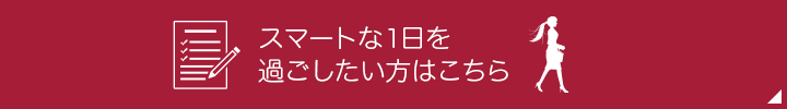 スマートな1日を過ごしたい方はこちら （フリーダイヤル）0120-346-401 受付時間:9時から17時（土・日・祝日は除く）