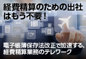 経費精算のための出社はもう不要！ - 電子帳簿保存法改正で加速する、経費精算業務のテレワーク -