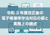 令和3年度改正後の電子帳簿保存法対応の姿と実務上の論点