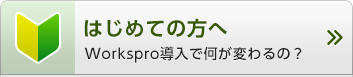 はじめての方へ Workspro導入で何が変わるの？