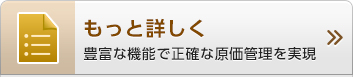 もっと詳しく 豊富な機能で正確な原価管理を実現