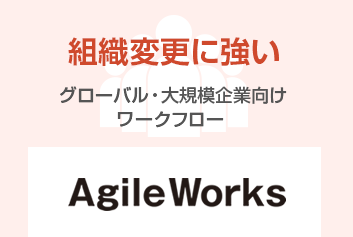 AgileWorks 高度な制御や、大規模向けワークフローはこちら