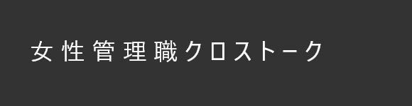 社員を知る 女性管理職クロストーク