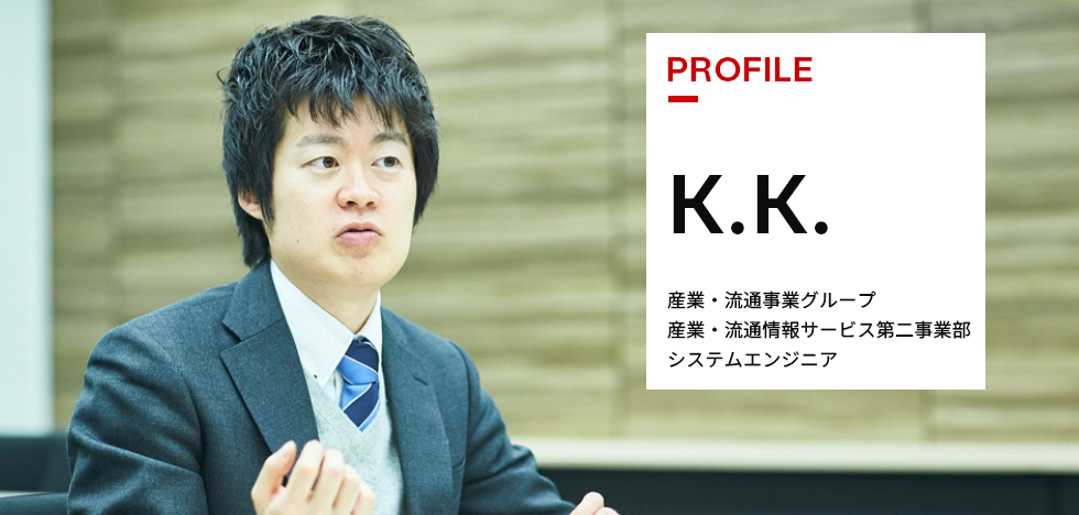 K.K. 産業・流通事業グループ 産業・流通情報サービス第二事業部 システムエンジニア