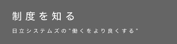 制度を知る 日立システムズの“働くをより良くする