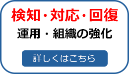検知・対応・回復「運用・組織の強化」詳細はこちら