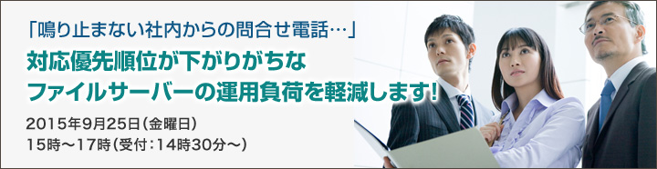 「鳴りやまない社内からの問い合わせ電話…」対応優先順位が下がりがちなファイルサーバーの運用負荷を軽減します！2015年9月25日（金曜日）15時～17時（受付：14時30分～）