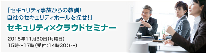 「「セキュリティ事故からの教訓！自社のセキュリティホールを探せ！」セキュリティ×クラウドセミナー2015年11月30日（月曜日）15時～17時（受付：14時30分～）