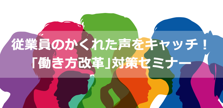 従業員のかくれた声をキャッチ！｢働き方改革｣対策セミナー