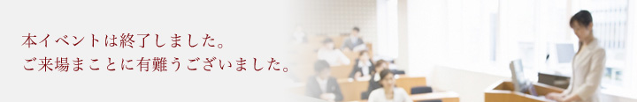 本イベントは終了しました。

ご来場まことに有難うございました。

