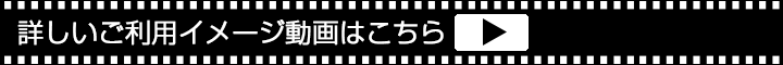 詳しいご利用イメージ動画はこちら