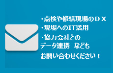 点検や修繕現場のＤＸ、現場へのIT活用、協力会社とのデータ連携　などもお問い合わせください！