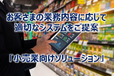 お客さまの業務内容に応じて適切なシステムをご提案 「小売業向けソリューション」