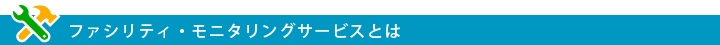 ファシリティ・モニタリングサービスとは