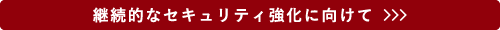 継続的なセキュリティ強化に向けて