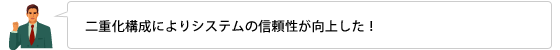 二重化構成によりシステムの信頼性が向上した！