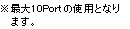 ※最大10Portの使用となります。