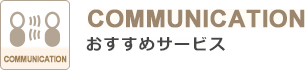 おすすめ「COMMUNICATION」